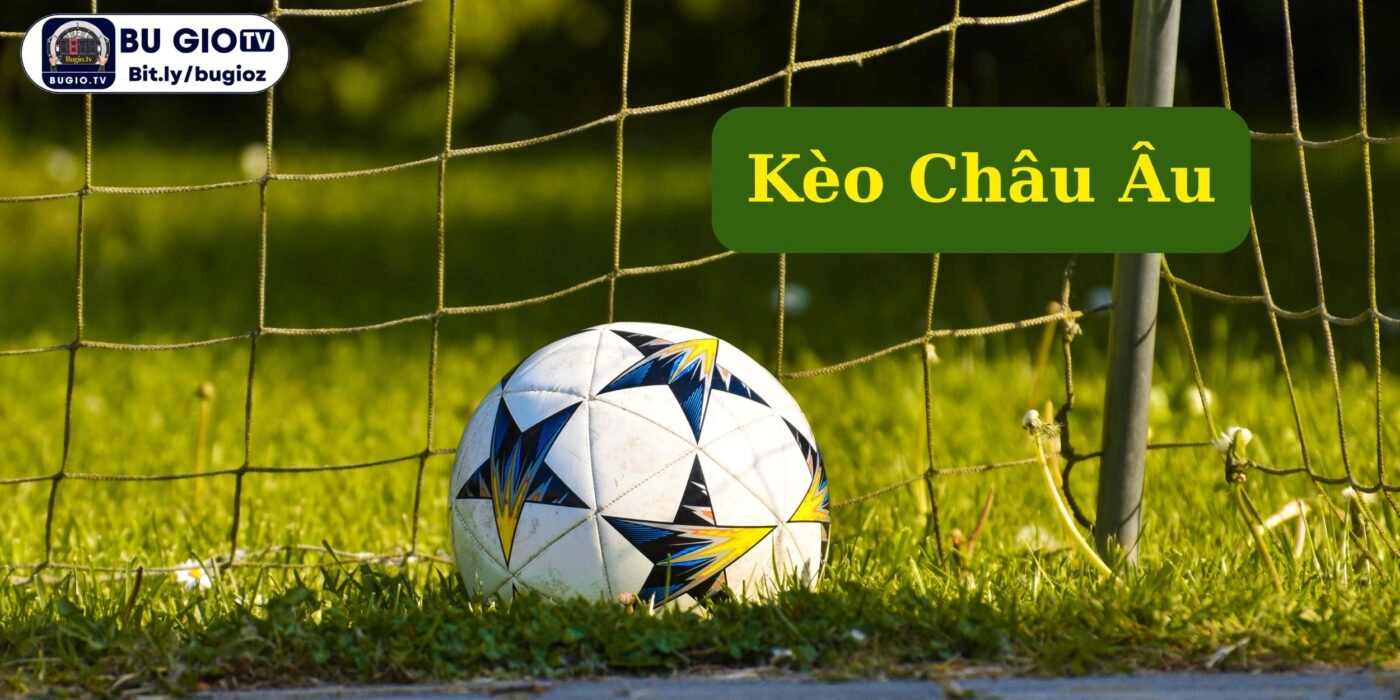 Kèo Châu Âu Hôm Nay – Cập Nhật Nhanh Chóng, Chính Xác | Bugiotv