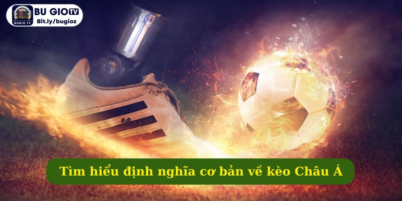 Tìm hiểu định nghĩa cơ bản về kèo Châu Á